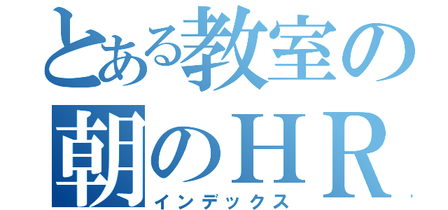 とある教室の朝のＨＲ（インデックス）