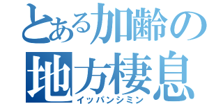 とある加齢の地方棲息（イッパンシミン）