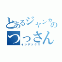 とあるジャンカーのつっさん（インデックス）