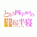 とある四字熟語の半起半寝（はんきはんね）