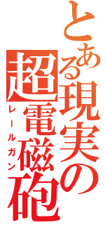 とある現実の超電磁砲（レールガン）