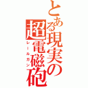 とある現実の超電磁砲（レールガン）