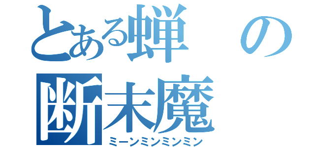 とある蝉の断末魔（ミーンミンミンミン）