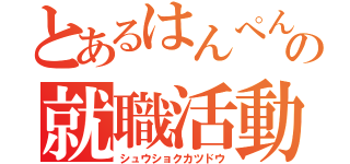 とあるはんぺんの就職活動（シュウショクカツドウ）