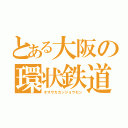 とある大阪の環状鉄道（オオサカカンジョウセン）