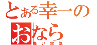 とある幸一のおなら（臭い空気）