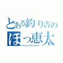 とある釣り吉のほっ恵太（そんなことよりおうどん食べたい）