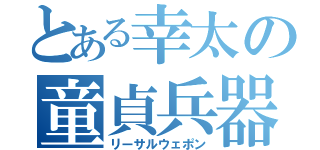 とある幸太の童貞兵器（リーサルウェポン）