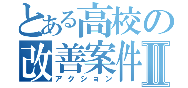 とある高校の改善案件Ⅱ（アクション）