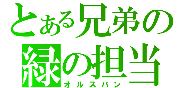 とある兄弟の緑の担当（オルスバン）