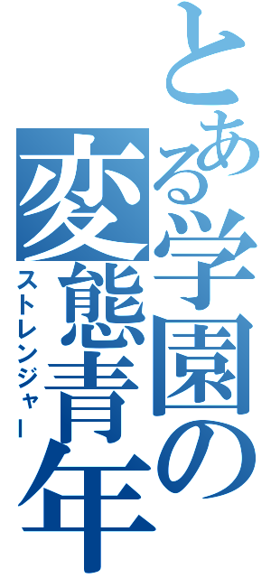 とある学園の変態青年（ストレンジャー）