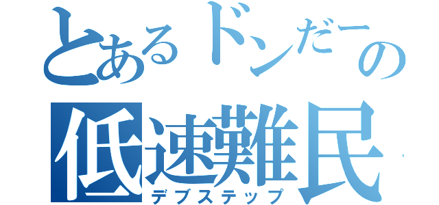 とあるドンだーの低速難民（デブステップ）