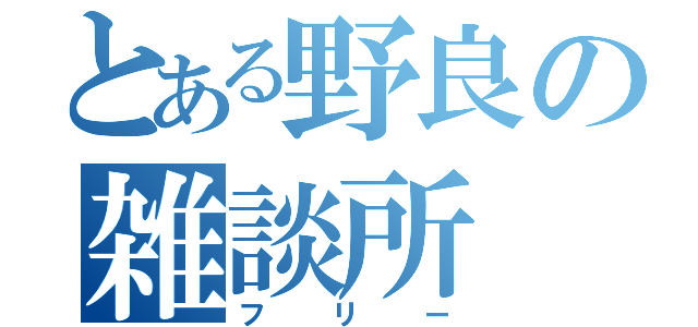 とある野良の雑談所（フリー）