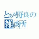 とある野良の雑談所（フリー）