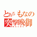 とあるもなの突撃晩御飯（ばんごはん）