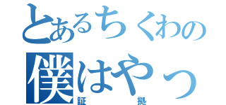 とあるちくわの僕はやってないよ（証拠）