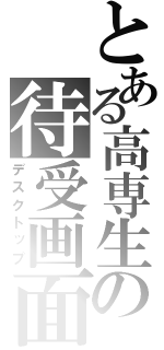 とある高専生の待受画面（デスクトップ）