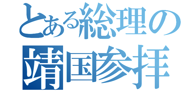 とある総理の靖国参拝（）