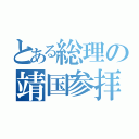 とある総理の靖国参拝（）