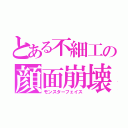 とある不細工の顔面崩壊（モンスターフェイス）