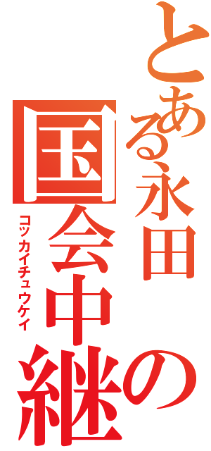 とある永田 の国会中継 Ⅱ（コッカイチュウケイ ）