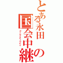 とある永田 の国会中継 Ⅱ（コッカイチュウケイ ）