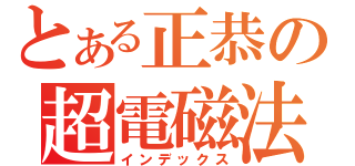 とある正恭の超電磁法（インデックス）