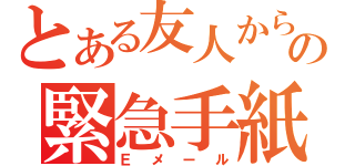 とある友人からの緊急手紙（Ｅメール）