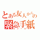 とある友人からの緊急手紙（Ｅメール）