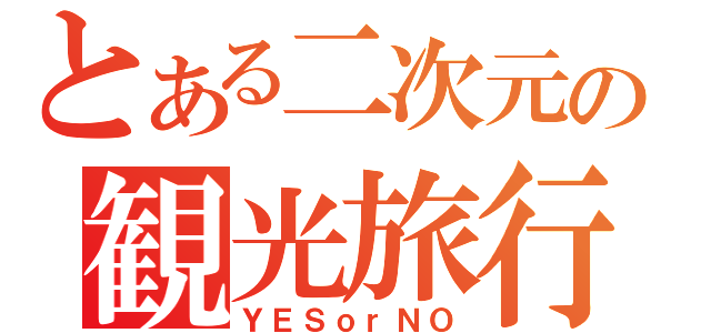 とある二次元の観光旅行（ＹＥＳｏｒＮＯ）