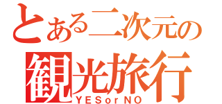 とある二次元の観光旅行（ＹＥＳｏｒＮＯ）