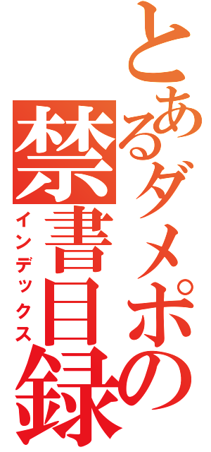 とあるダメポの禁書目録（インデックス）