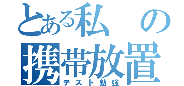 とある私の携帯放置（テスト勉強）