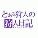 とある狩人の狩人日記（モンハン日記）