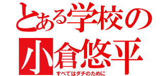 とある学校の小倉悠平（すべてはダチのために）