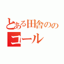 とある田舎ののコール（）