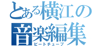 とある横江の音楽編集（ビートチューブ）