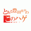 とある豊田真由子のこのハゲ〜！（違うだろ〜！）