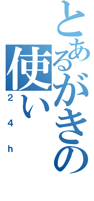 とあるがきの使い（２４ｈ）