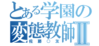 とある学園の変態教師Ⅱ（佐藤○友）