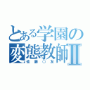 とある学園の変態教師Ⅱ（佐藤○友）