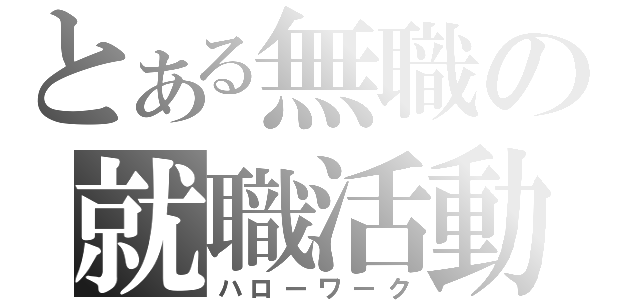 とある無職の就職活動（ハローワーク）