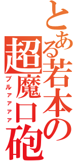 とある若本の超魔口砲（ブルァァァァ）