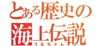 とある歴史の海上伝説（うなちゃん）