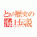 とある歴史の海上伝説（うなちゃん）