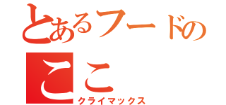 とあるフードのここ（クライマックス）