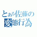 とある佐藤の変態行為（）