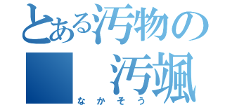 とある汚物の　　汚颯（なかそう）