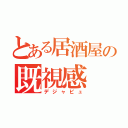 とある居酒屋の既視感（デジャビュ）