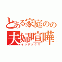 とある家庭のの夫婦喧嘩（インデックス）